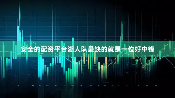 安全的配资平台湖人队最缺的就是一位好中锋
