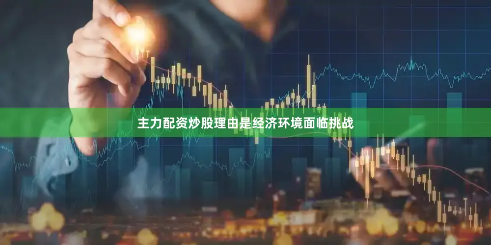 主力配资炒股理由是经济环境面临挑战