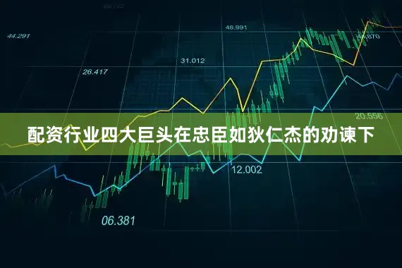 配资行业四大巨头在忠臣如狄仁杰的劝谏下