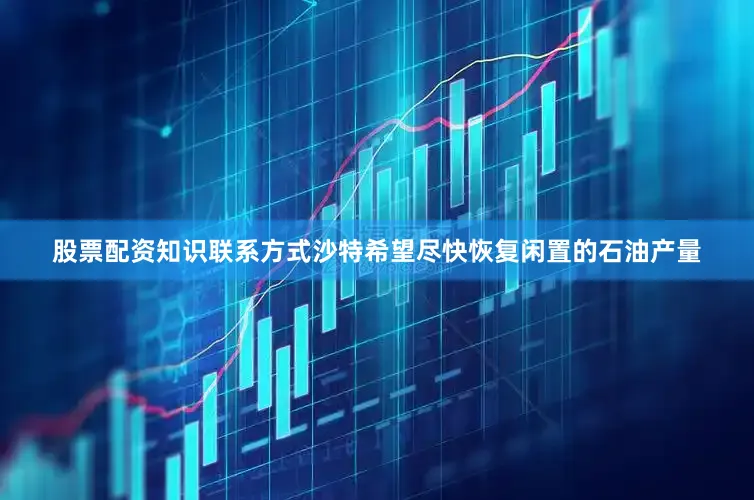 股票配资知识联系方式沙特希望尽快恢复闲置的石油产量