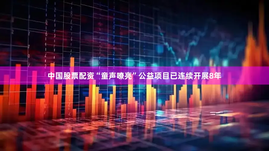 中国股票配资“童声嘹亮”公益项目已连续开展8年