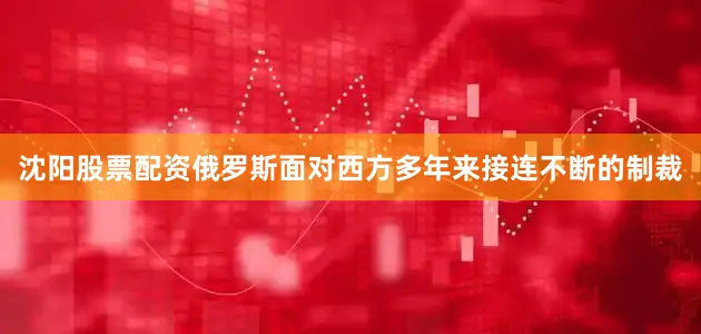 沈阳股票配资俄罗斯面对西方多年来接连不断的制裁