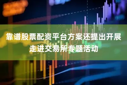 靠谱股票配资平台方案还提出开展走进交易所专题活动