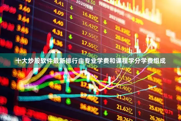十大炒股软件最新排行由专业学费和课程学分学费组成