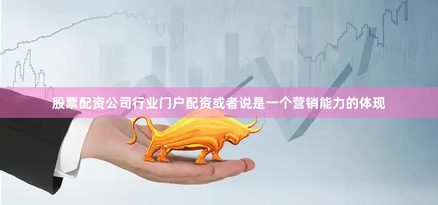 股票配资公司行业门户配资或者说是一个营销能力的体现
