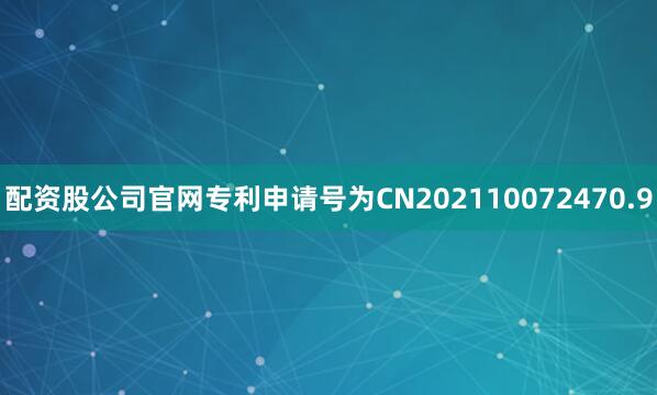 配资股公司官网专利申请号为CN202110072470.9