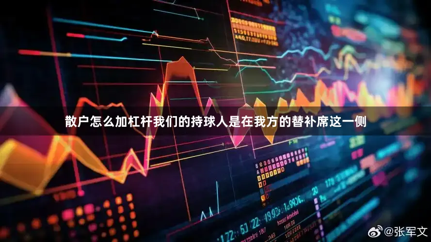 散户怎么加杠杆我们的持球人是在我方的替补席这一侧