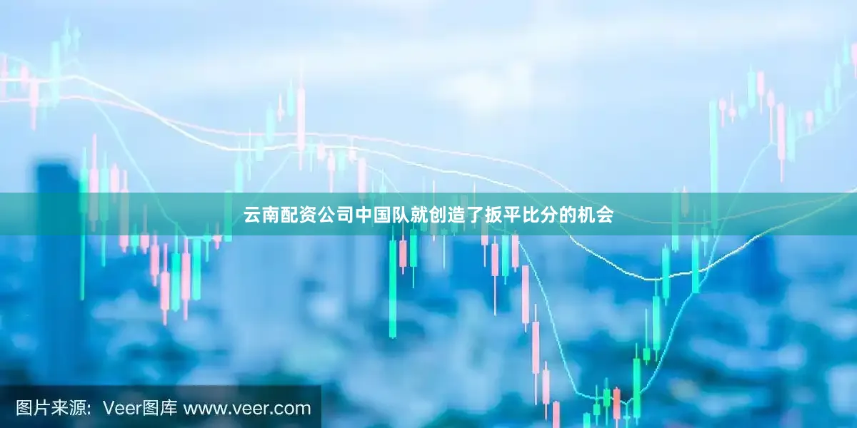 云南配资公司中国队就创造了扳平比分的机会