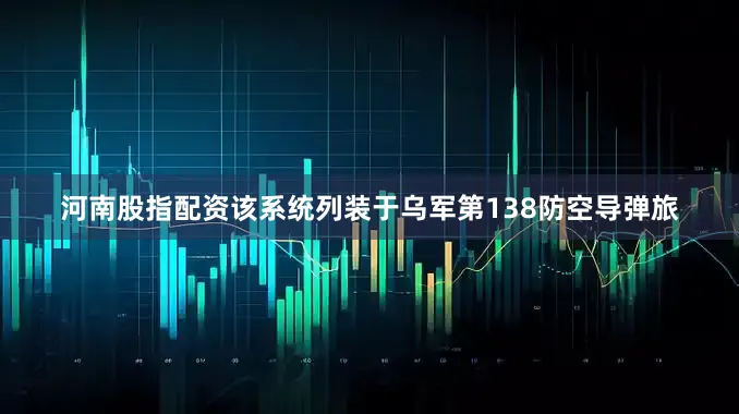 河南股指配资该系统列装于乌军第138防空导弹旅