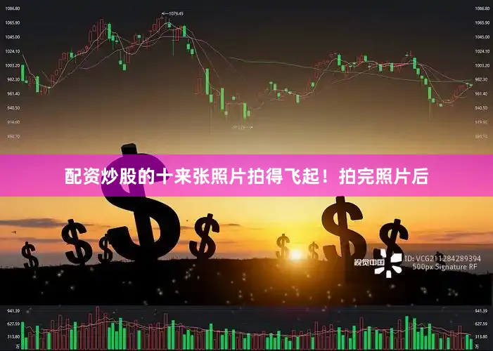 配资炒股的十来张照片拍得飞起！拍完照片后