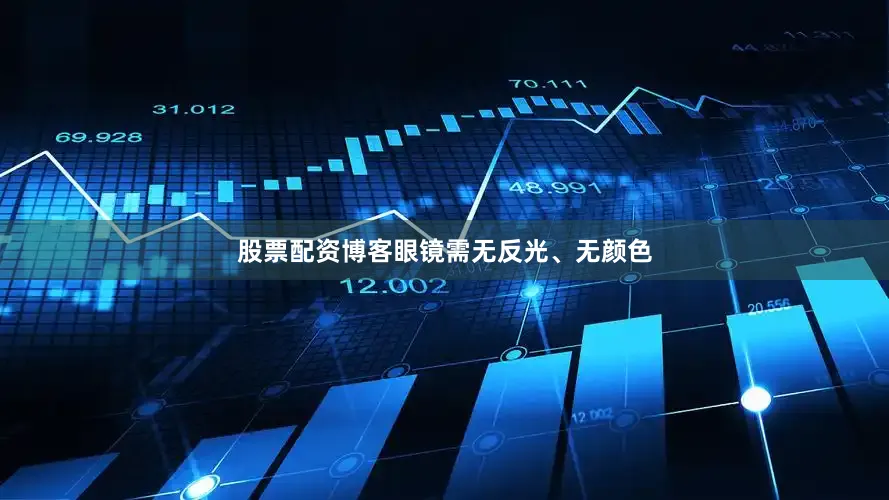 股票配资博客眼镜需无反光、无颜色