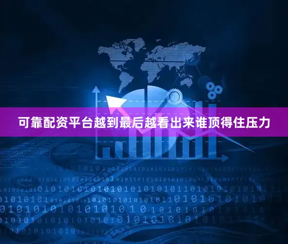 可靠配资平台越到最后越看出来谁顶得住压力