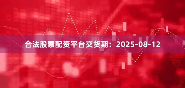 合法股票配资平台交货期：2025-08-12