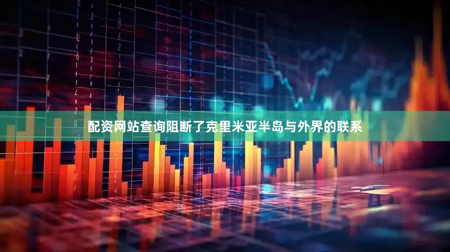 配资网站查询阻断了克里米亚半岛与外界的联系