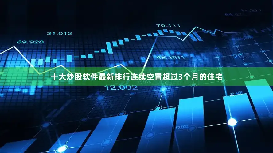 十大炒股软件最新排行连续空置超过3个月的住宅