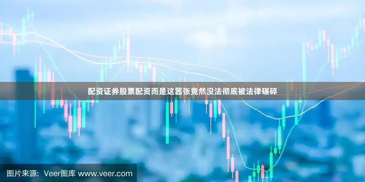 配资证券股票配资而是这嚣张竟然没法彻底被法律碾碎