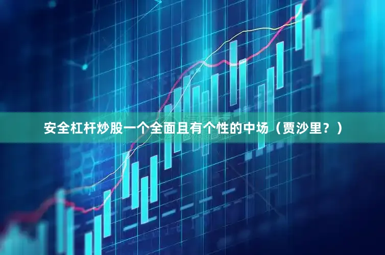 安全杠杆炒股一个全面且有个性的中场（贾沙里？）