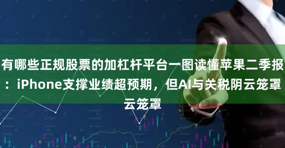 有哪些正规股票的加杠杆平台一图读懂苹果二季报：iPhone支撑业绩超预期，但AI与关税阴云笼罩