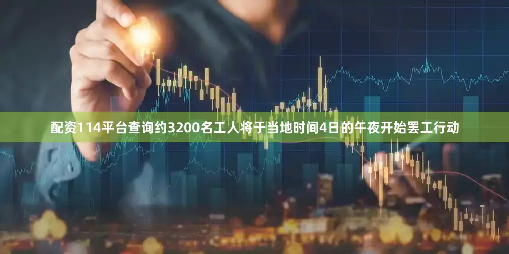 配资114平台查询约3200名工人将于当地时间4日的午夜开始罢工行动