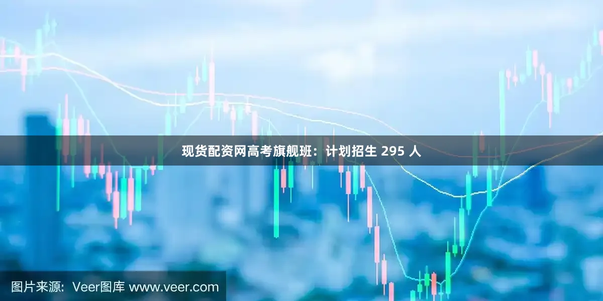 现货配资网高考旗舰班：计划招生 295 人