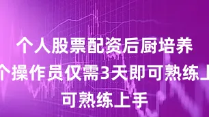 个人股票配资后厨培养一个操作员仅需3天即可熟练上手
