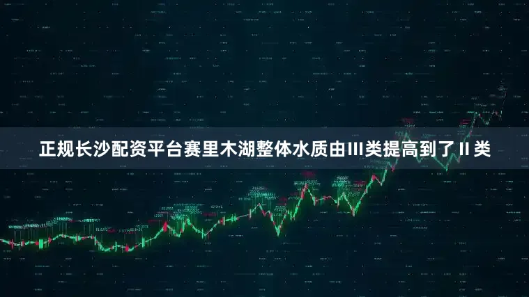 正规长沙配资平台赛里木湖整体水质由Ⅲ类提高到了Ⅱ类
