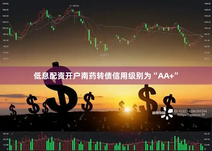 低息配资开户南药转债信用级别为“AA+”