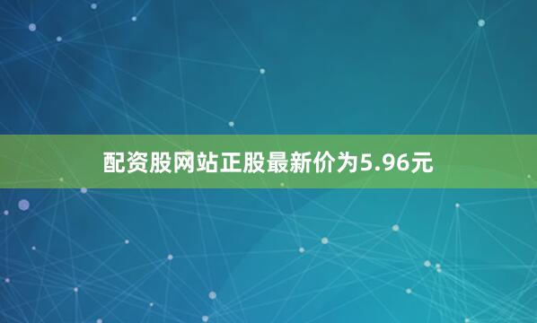 配资股网站正股最新价为5.96元