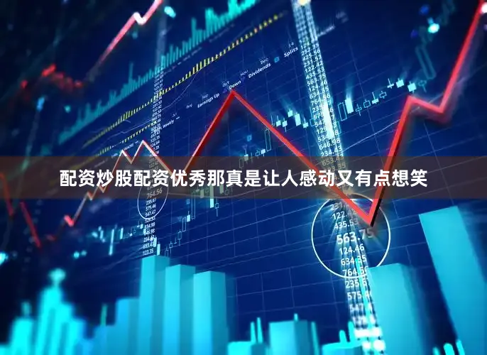 配资炒股配资优秀那真是让人感动又有点想笑