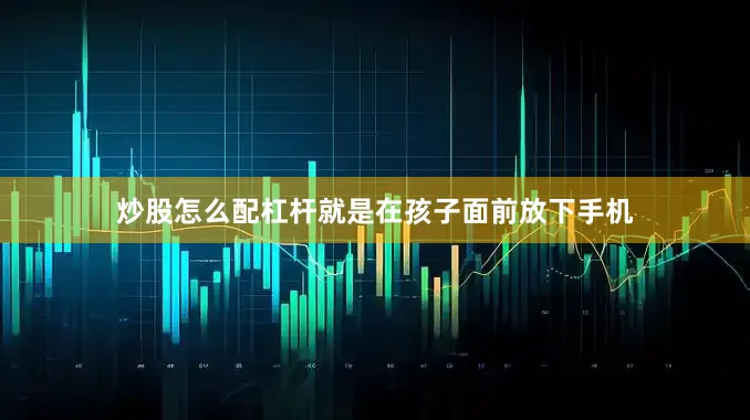 炒股怎么配杠杆就是在孩子面前放下手机