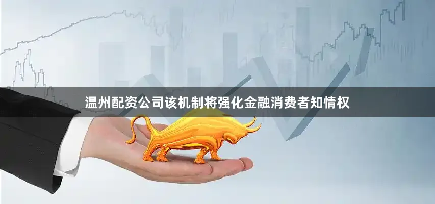 温州配资公司该机制将强化金融消费者知情权
