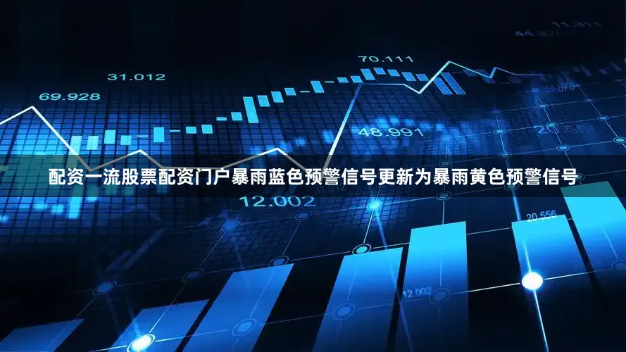 配资一流股票配资门户暴雨蓝色预警信号更新为暴雨黄色预警信号
