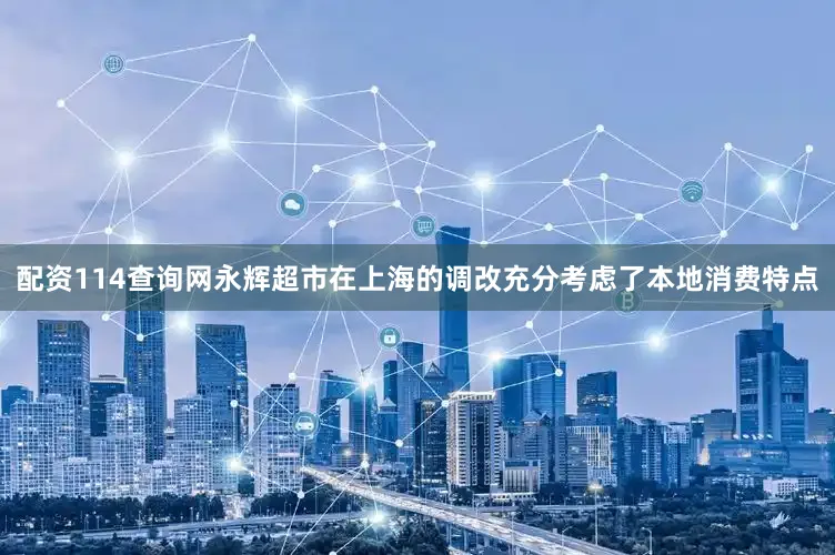 配资114查询网永辉超市在上海的调改充分考虑了本地消费特点
