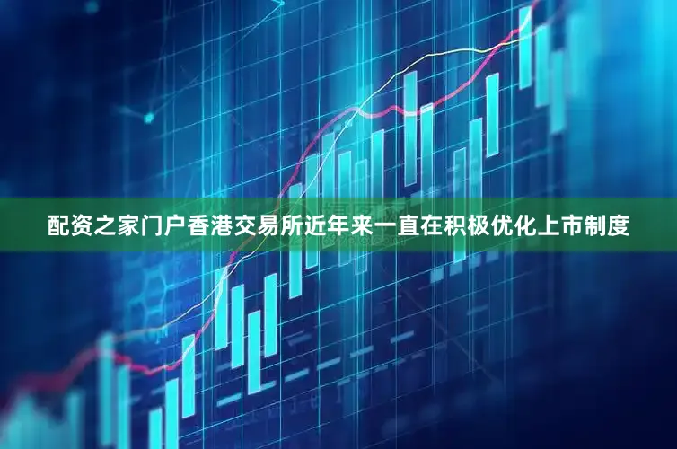 配资之家门户香港交易所近年来一直在积极优化上市制度