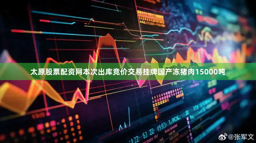 太原股票配资网本次出库竞价交易挂牌国产冻猪肉15000吨