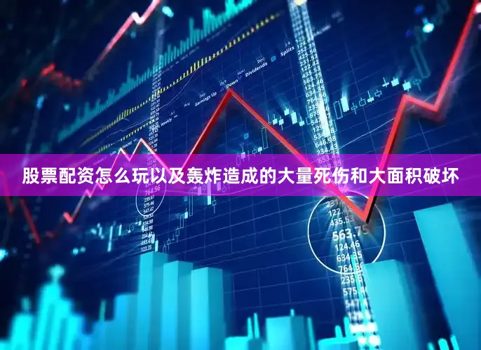 股票配资怎么玩以及轰炸造成的大量死伤和大面积破坏