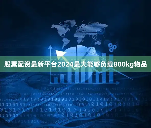 股票配资最新平台2024最大能够负载800kg物品