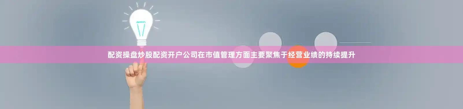 配资操盘炒股配资开户公司在市值管理方面主要聚焦于经营业绩的持续提升
