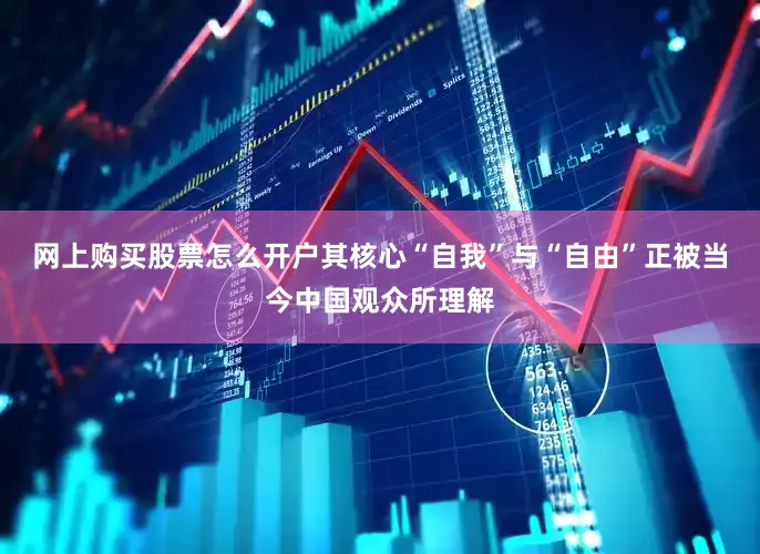 网上购买股票怎么开户其核心“自我”与“自由”正被当今中国观众所理解
