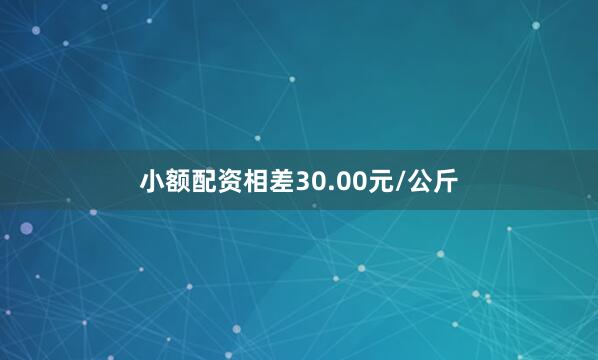 小额配资相差30.00元/公斤