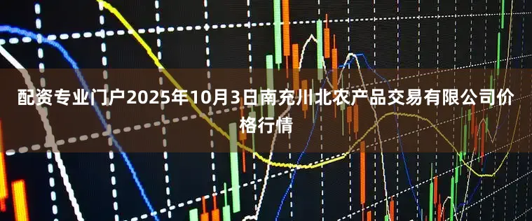 配资专业门户2025年10月3日南充川北农产品交易有限公司价格行情