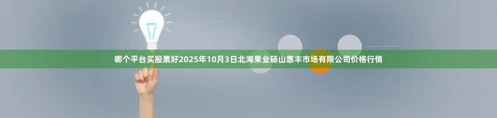 哪个平台买股票好2025年10月3日北海果业砀山惠丰市场有限公司价格行情