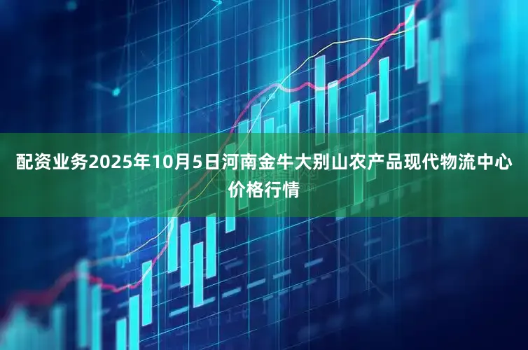 配资业务2025年10月5日河南金牛大别山农产品现代物流中心价格行情