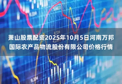萧山股票配资2025年10月5日河南万邦国际农产品物流股份有限公司价格行情